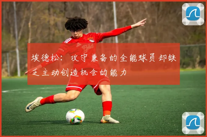 埃德松：攻守兼备的全能球员却缺乏主动创造机会的能力