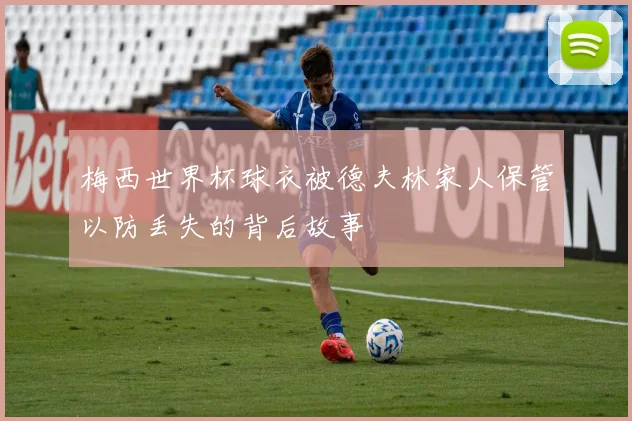 梅西世界杯球衣被德夫林家人保管以防丢失的背后故事