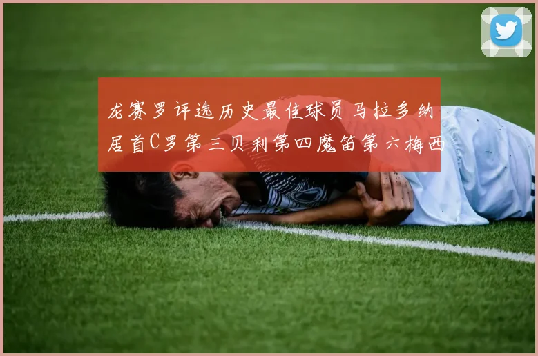 龙赛罗评选历史最佳球员马拉多纳居首C罗第三贝利第四魔笛第六梅西第七